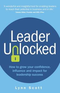Leader Unlocked: How to Grow Your Confidence, Influence and Impact for Leadership Success Leader Unlocked: How to Grow Your Confidence, Influence and Impact for Leadership Success