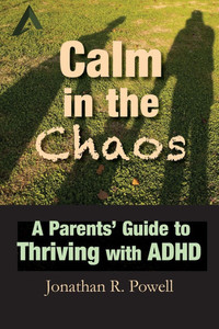 Calm in the Chaos: A Parents' Guide to Thriving with ADHD Calm in the Chaos: A Parents' Guide to Thriving with ADHD