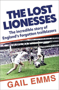 Lost Lionesses: The Incredible Story of England's Forgotten Trailblazers