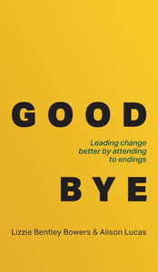 Good Bye: Leading Change Better by Attending to Endings - (Hardback or Cased Book)