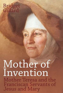Mother of Invention: Mother Teresa and the Franciscan Servants of Jesus