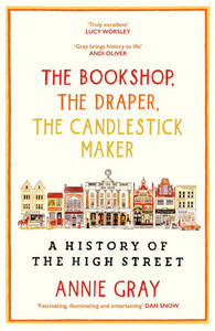 The Bookshop, the Draper, the Candlestick Maker: A History of the High Stree