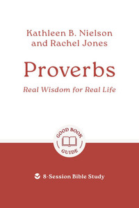Proverbs: Real Wisdom for Real Life: 8-Session Bible Study Proverbs: Real Wisdom for Real Life: 8-Session Bible Study
