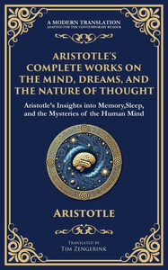 Aristotle's Complete Works on the Mind, Dreams, and the Nature of Thought: Insights into Memory, Sleep, and the Mysteries of the Human Mind Aristotle's Complete Works on the Mind, Dreams, and the Nature of Thought: Insights into Memory, Sleep, and the Mysteries of the Human Mind
