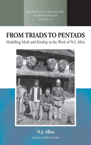 From Triads to Pentads: Modelling Myth and Kinship in the Work of N.J. Allen From Triads to Pentads: Modelling Myth and Kinship in the Work of N.J. Allen