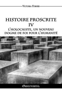 Histoire Proscrite IV - L'holocauste, un nouveau dogme de foi pour l'humanité: L'influence des agents juifs sur l'Histoire Contemporaine Histoire Proscrite IV - L'holocauste, un nouveau dogme de foi pour l'humanité: L'influence des agents juifs sur l'Histoire Contemporaine