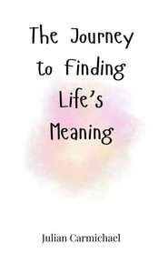The Journey to Finding Life's Meaning - (Hardback or Cased Book) The Journey to Finding Life's Meaning - (Hardback or Cased Book)