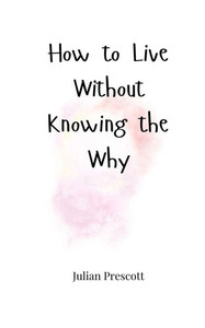 How to Live Without Knowing the Why - (Paperback or Softback) How to Live Without Knowing the Why - (Paperback or Softback)