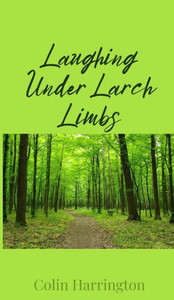 Laughing Under Larch Limbs - (Hardback or Cased Book) Laughing Under Larch Limbs - (Hardback or Cased Book)