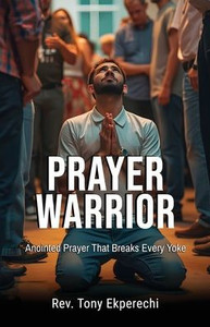 Prayer Warrior: Anointed Prayer That Breaks Every Yoke Prayer Warrior: Anointed Prayer That Breaks Every Yoke
