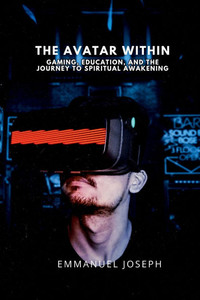 The Avatar Within, Gaming, Education, and the Journey to Spiritual Awakening The Avatar Within, Gaming, Education, and the Journey to Spiritual Awakening