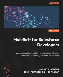 MuleSoft for Salesforce Developers - Second Edition: A complete guide for achieving Mulesoft certification readiness and building AI-driven API soluti MuleSoft for Salesforce Developers - Second Edition: A complete guide for achieving Mulesoft certification readiness and building AI-driven API soluti