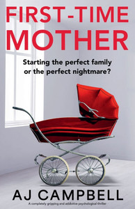 First-Time Mother: A completely gripping and addictive psychological thriller First-Time Mother: A completely gripping and addictive psychological thriller