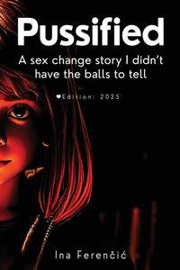 Pussified: Second Edition - A sex change story I didn't have the balls to tell