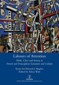 Labours of Attention: Work, Class and Society in French and Francophone Literature and Culture Labours of Attention: Work, Class and Society in French and Francophone Literature and Culture