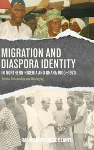 Migration and Diaspora Identity in Northern Nigeria and Ghana, 1900-1970: Yoruba Citizenship and Belonging
