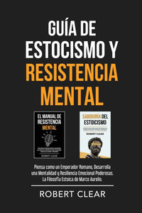 Guía de Estocismo y Resistencia Mental: 2 en 1: Piensa como un Emperador Romano, Desarrolla una Mentalidad y Resiliencia Emocional Poderosas. La Filos