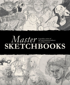 Master Sketchbooks: Legendary Artists of the Entertainment Industry Reveal Their Secrets Master Sketchbooks: Legendary Artists of the Entertainment Industry Reveal Their Secrets