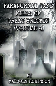Paranormal Case Files of Great Britain (Volume Four)