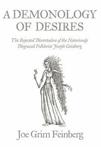 A Demonology of Desires: The Rejected Dissertation of the Notoriously Disgraced Folklorist Joseph Geistberg A Demonology of Desires: The Rejected Dissertation of the Notoriously Disgraced Folklorist Joseph Geistberg