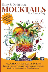 Easy & Delicious Mocktails for Every Day: Alcohol-Free Party Drinks with Fresh, Healthy, Every Day Ingredients Easy & Delicious Mocktails for Every Day: Alcohol-Free Party Drinks with Fresh, Healthy, Every Day Ingredients