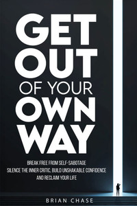 Get Out of Your Own Way: Stop Self-Sabotage, Silence the Inner Critic, Build Unshakable Confidence, and Reclaim Your Life Get Out of Your Own Way: Stop Self-Sabotage, Silence the Inner Critic, Build Unshakable Confidence, and Reclaim Your Life