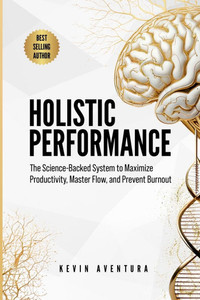 Holistic Performance: The Science-Backed System to Maximize Productivity, Master Flow, and Prevent Burnout - (Paperback or Softback)