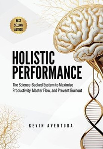 Holistic Performance: The Science-Backed System to Maximize Productivity, Master Flow, and Prevent Burnout - (Hardback or Cased Book)