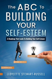 The ABC to Building Your Self-Esteem: A Roadmap That Leads to Building Your Self-Esteem