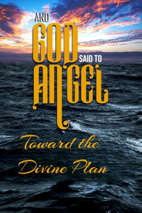 And God Said to Angel: Toward the Divine Plan And God Said to Angel: Toward the Divine Plan
