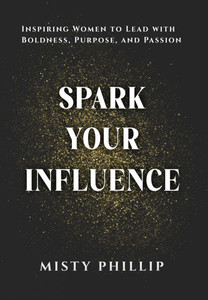 Spark Your Influence: Inspiring Women to Lead with Boldness, Purpose, and Passion