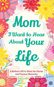 Mom, I Want to Hear about Your Life: A Mother's Gift to Share Her Stories and Precious Memories - (Hardback or Cased Book)