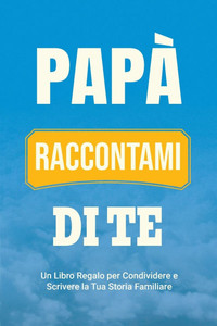 Papà, Raccontami di Te: Un Libro Regalo per Condividere e Scrivere la Tua Storia Familiare
