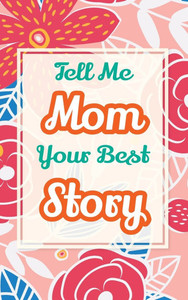 Tell Me, Mom, Your Best Story: A Family Keepsake Gift to Share a Mother's Story and Memories - (Hardback or Cased Book) Tell Me, Mom, Your Best Story: A Family Keepsake Gift to Share a Mother's Story and Memories - (Hardback or Cased Book)