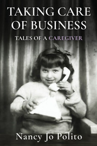 Taking Care of Business: Tales of a Caregiver Taking Care of Business: Tales of a Caregiver