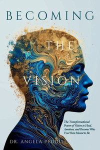 Becoming the Vision: The Transformational Power of Vision to Heal, Awaken, and Become Who You Were Meant to Be