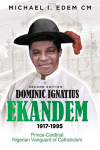 Dominic Ignatius Ekandem 1917-1995: The Prince who became a Cardinal, The Vanguard of Catholicism in Nigeria - (Paperback or Softback) Dominic Ignatius Ekandem 1917-1995: The Prince who became a Cardinal, The Vanguard of Catholicism in Nigeria - (Paperback or Softback)