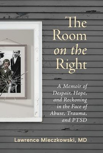 The Room on the Right: A Memoir of Despair, Hope, and Reckoning in the Face of Abuse, Trauma, and PTSD - (Hardback or Cased Book)