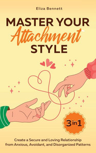 Master Your Attachment Style: Create a Secure and Loving Relationship from Anxious, Avoidant, and Disorganized Patterns - (Hardback or Cased Book)