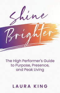 Shine Brighter: The High Performer's Guide to Purpose, Presence, and Peak Living - (Paperback or Softback) Shine Brighter: The High Performer's Guide to Purpose, Presence, and Peak Living - (Paperback or Softback)