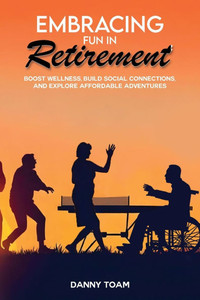 Embracing Fun in Retirement: Boost Wellness, Build Social Connections, and Explore Affordable Adventures - (Paperback or Softback) Embracing Fun in Retirement: Boost Wellness, Build Social Connections, and Explore Affordable Adventures - (Paperback or Softback)