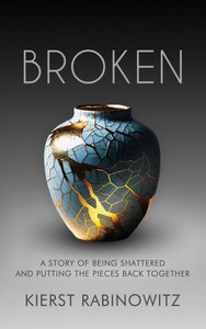 Broken: A Story of Being Shattered and Putting the Pieces Back Together - (Hardback or Cased Book) Broken: A Story of Being Shattered and Putting the Pieces Back Together - (Hardback or Cased Book)