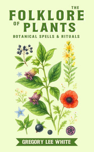 The Folklore of Plants: Botanical Spells and Rituals The Folklore of Plants: Botanical Spells and Rituals