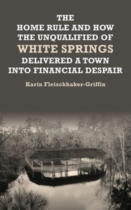 The Home Rule and How the Unqualified of White Springs Delivered a Town into Financial Despair - (Hardback or Cased Book) The Home Rule and How the Unqualified of White Springs Delivered a Town into Financial Despair - (Hardback or Cased Book)