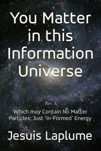 You Matter in this Information Universe: Which May Contain No Matter Particle; Just 'In-Formed' Energy