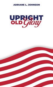 Upright Old Glory - (Hardback or Cased Book) Upright Old Glory - (Hardback or Cased Book)
