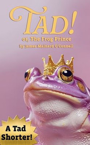 Tad! or, The Frog Prince (A Tad Shorter) Tad! or, The Frog Prince (A Tad Shorter)