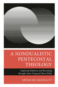 Nondualistic Pentecostal Theology: Exploring Dialectics and Becoming through Amos Yong and Slavoj Zizek