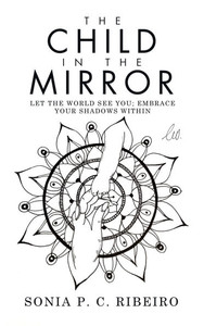 The Child in the Mirror: Let the World See You; Embrace Your Shadows Within - (Hardback or Cased Book) The Child in the Mirror: Let the World See You; Embrace Your Shadows Within - (Hardback or Cased Book)