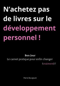 N'achetez pas de livres sur le développement personnel !: Bon Jour, le carnet pratique pour enfin changer (vraiment) ! N'achetez pas de livres sur le développement personnel !: Bon Jour, le carnet pratique pour enfin changer (vraiment) !
